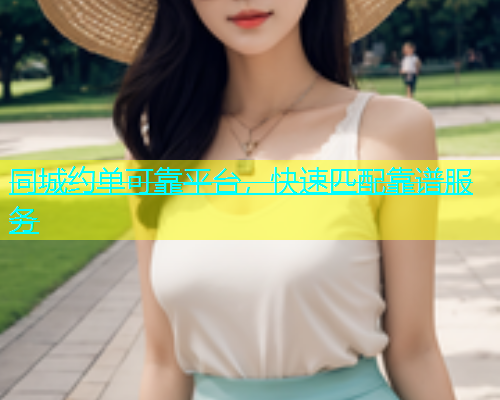 同城约单可靠平台，快速匹配靠谱服务