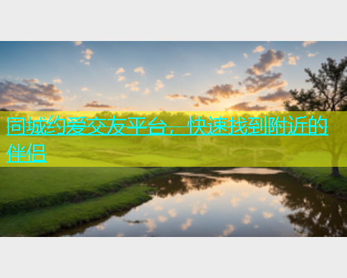同城约爱交友平台，快速找到附近的伴侣