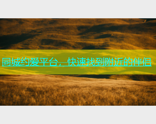 同城约爱平台，快速找到附近的伴侣