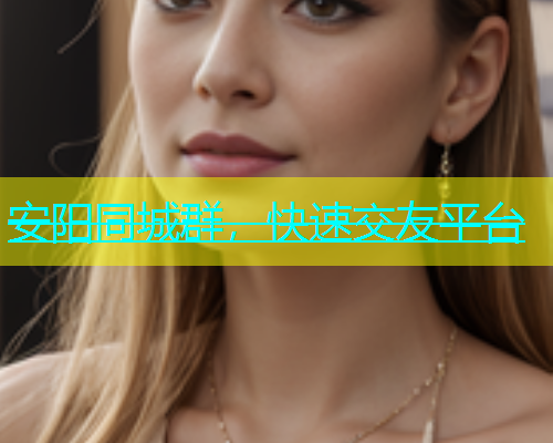 安阳同城群，快速交友平台