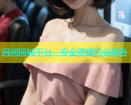 河间同城平台，安全便捷约会服务