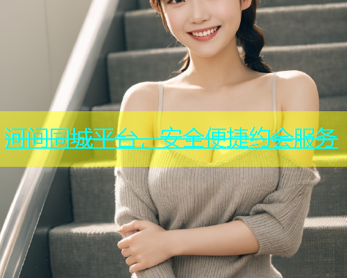河间同城平台，安全便捷约会服务