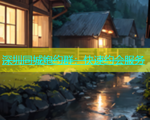 深圳同城炮约群：快速约会服务