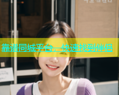 靠谱同城平台，快速找到伴侣